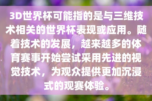 3D世界杯可能指的是与三维技术相关的世界杯表现或应用。随着技术的发展，越来越多的体育赛事开始尝试采用先进的视觉技术，为观众提供更加沉浸式的观赛体验。眉山市正发家政服务有限公司