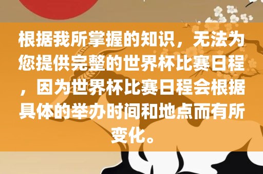根据我所掌握的知识，无法为您提供完整的世界杯比赛日程，因为世界杯比赛日程会根据具体的举办时间和地点而有所变化。