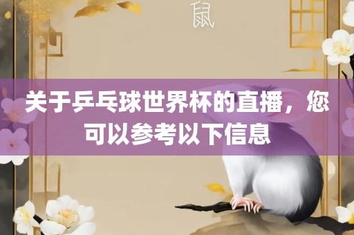 关于乒乓球世界杯的直播，您可以参考以下信息