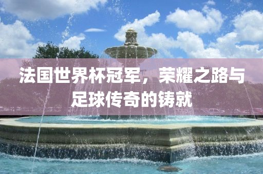 法眉山市正发家政服务有限公司国世界杯冠军，荣耀之路与足球传奇的铸就