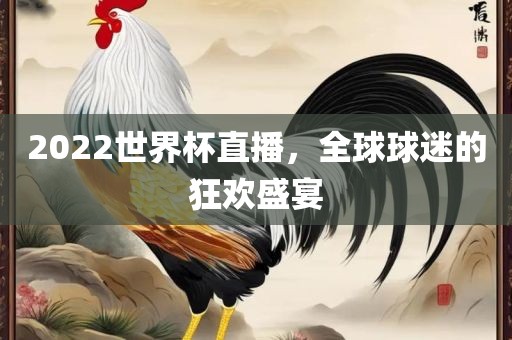 2022世界杯直播，全球球迷的狂欢盛宴眉山市正发家政服务有限公司