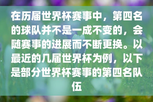 在历届世界杯赛事中，第四名的球队并不是一成不变的，会随赛事的进展而不断更换。以最近的几届世界杯为例，以下是部分世界杯赛事的第四名队伍眉山市正发家政服务有限公司