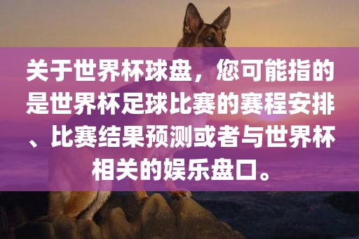 关于世界杯球盘，您可能指的是世界杯足球比赛的赛程安排、比赛结果预测或者与世界杯相关的娱乐盘口。眉山市正发家政服务有限公司
