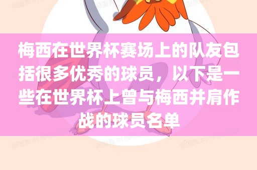 梅西在世界杯赛场上的队友包括很多优秀的球员，以下是一些在世界杯上曾与梅西并肩作战的球员名单