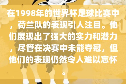 在1998年的世界杯足球比赛中，荷兰队的表现引人注目。他们展现出了强大的实力和潜力，尽管在决赛中未能夺冠，但眉山市正发家政服务有限公司他们的表现仍然令人难以忘怀。