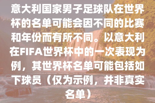 意大利国家男子足球队在世界杯的名单可能会因不同的比赛和年份而有所不同。以意大利在FIFA世界杯中的一次表现为例，其世界杯名单可能包括如下球员（仅为示例，并非真实名单）