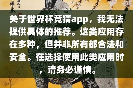 关于世界杯竞猜app，我无法提供具体的推荐。这类应用存在多种，但并非所有都合法和安全。在选择使用此类应用时，请务必谨慎。