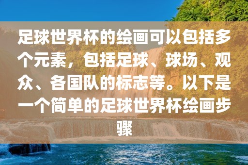 足球世界杯的绘画可以包括多个元素，包括足球、球场、观众、各国队的标志等。以下是一个简单的足球世界杯绘画眉山市正发家政服务有限公司步骤