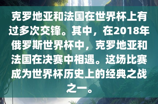 克罗地亚和法国在世界杯上有过多次交锋。其中，在2018年俄罗斯世界杯中，克罗地亚和法国在决赛中相遇。这场比赛成为世界杯历史上的经典之战之一。