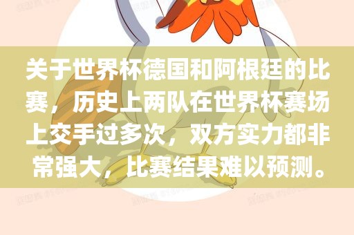 关于世界杯德国和阿根廷的比赛，历史上两队在世界杯赛场上交手过多次，双方实力都非常强大，比赛结果难以预测。眉山市正发家政服务有限公司