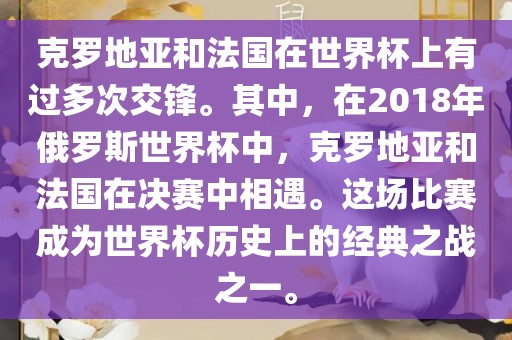 克罗地亚和法国在世界杯上有过多次交锋。其中，在2018年俄罗斯世界杯中，克罗地亚和法国在决赛中相遇。这场比赛成为世界杯历史上的经典之战之一。眉山市正发家政服务有限公司