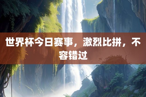 世界杯今日赛眉山市正发家政服务有限公司事，激烈比拼，不容错过