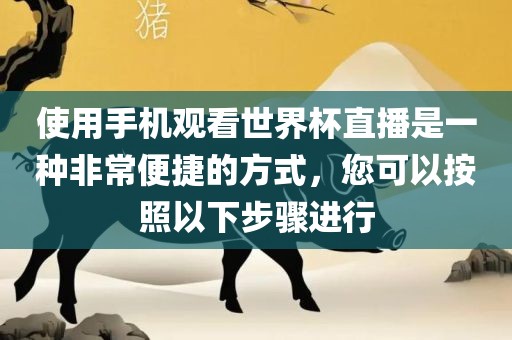 使用手机观看世界杯直播是一种非常便捷的方式，您可以按照以下步骤进行眉山市正发家政服务有限公司