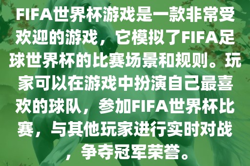 FIFA世界杯游戏是一款非常受欢迎的游戏，它模拟了FIFA足球世界杯的比赛场景和规则。玩家可以在游戏中扮演自己最喜欢的球队，参加FIFA世界杯比赛，与其他玩家进行实时对战，争夺冠军荣誉。眉山市正发家政服务有限公司