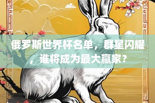 俄罗斯世界杯名单，群星闪耀，谁将成眉山市正发家政服务有限公司为最大赢家？