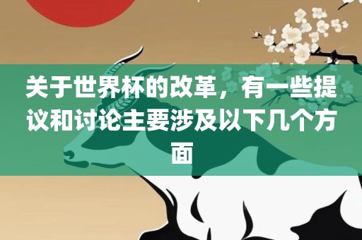 关于世界杯的改革，有一些提议和讨论主要涉及以下几个方面眉山市正发家政服务有限公司