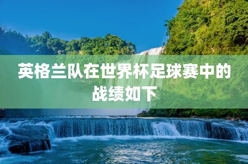 英格兰队在世界杯足球赛中的战绩如下眉山市正发家政服务有限公司