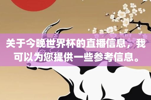 关于今晚世界杯的眉山市正发家政服务有限公司直播信息，我可以为您提供一些参考信息。