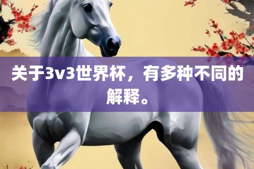 关于3v3世界杯，有多种不同的解释。眉山市正发家政服务有限公司