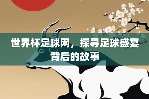 世界杯足球网，探寻足球盛宴背后的故事眉山市正发家政服务有限公司