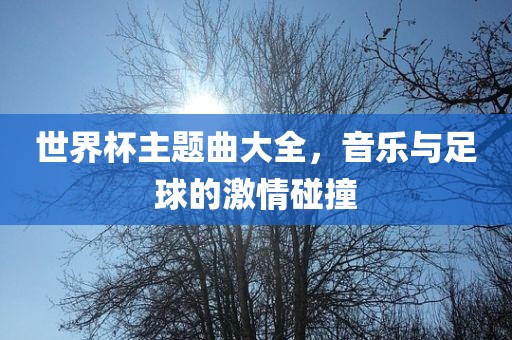世界杯主题曲大全，音乐与足球的眉山市正发家政服务有限公司激情碰撞