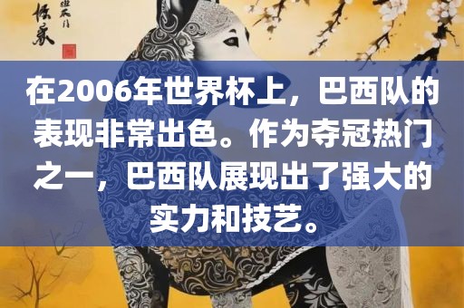 在2006年世界杯上，巴西队的表现非常出色。作为夺冠热门之一，巴西队展现出了强大的实力和技艺。眉山市正发家政服务有限公司