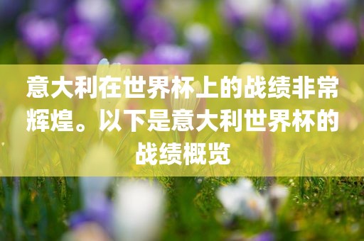 意大利在世界杯上的战绩非常辉煌。以下是意大利世界杯的战绩概览