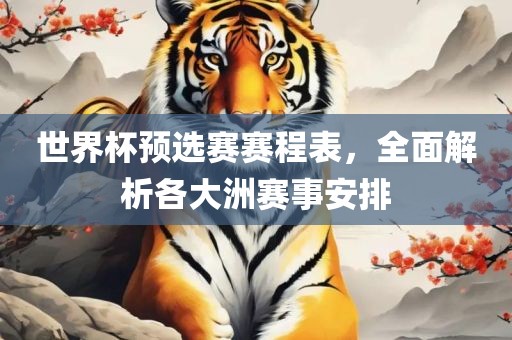 世界杯预选赛赛程表，全面解析各大洲赛事安排眉山市正发家政服务有限公司