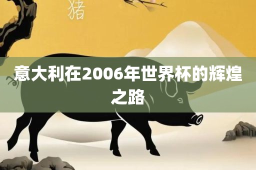 意大利在2006年世界杯的辉煌之路眉山市正发家政服务有限公司