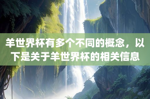 羊世界杯有多个不同的概念，以下是关于羊世界杯的相关信息眉山市正发家政服务有限公司