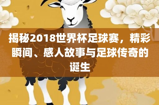 揭秘2018世界杯足球赛，精彩瞬眉山市正发家政服务有限公司间、感人故事与足球传奇的诞生