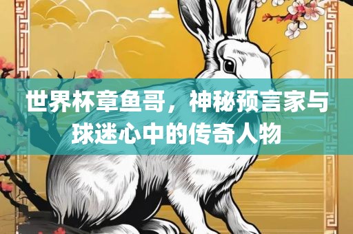 世界杯章鱼哥，神秘预言家与球迷心中的传奇人物眉山市正发家政服务有限公司