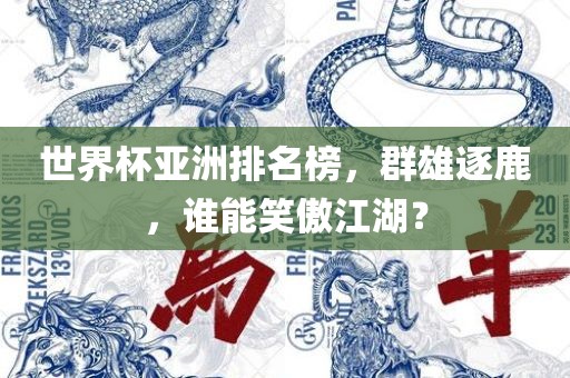 眉山市正发家政服务有限公司世界杯亚洲排名榜，群雄逐鹿，谁能笑傲江湖？