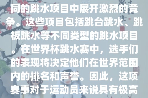 世界杯跳水赛是跳水运动的最高级别赛事之一，通常与世界跳水锦标赛等重大赛事交替举办。这项赛事汇集了全球最优秀的跳水运动员，他们将在不同的跳水项目中展开激烈的竞争。这些项目包括跳台跳水、跳板跳水等不同类型的跳水项目。在世界杯跳水赛中，选手们的表现将决定他们在世界范围内的排名和声誉。因此，这项赛事对于运动员来说具有极高的挑战性和重要性。同时，世界杯跳水赛也是展示各国跳水运动水平的重要舞台，对于推动全球跳水运动的发展起到了积极的作用。眉山市正发家政服务有限公司