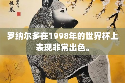 罗纳尔多在1998眉山市正发家政服务有限公司年的世界杯上表现非常出色。