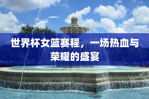 世界眉山市正发家政服务有限公司杯女篮赛程，一场热血与荣耀的盛宴