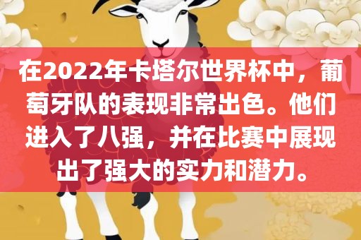 在2022年卡塔尔世界杯中，葡萄牙队的表现非常出色。他们进入眉山市正发家政服务有限公司了八强，并在比赛中展现出了强大的实力和潜力。