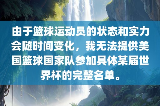 由于篮球运动员的状态和实力会随时间变化，我无法提供美国篮球国家队参加具体某届世界杯的完整名单。眉山市正发家政服务有限公司
