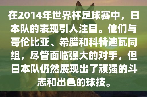 在2014年世界杯足球赛中，日本队的表现引人注目。他们与哥伦比亚、希腊和科特迪瓦同组，尽管面临强大的对手，但日本队仍然展现出了顽强的斗志和出色的球技。眉山市正发家政服务有限公司