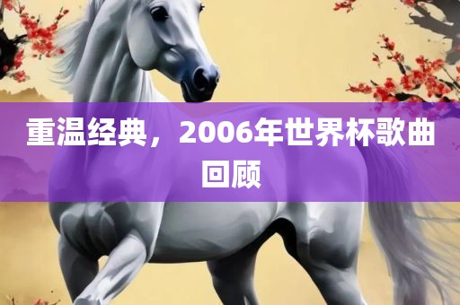 重温经典，2006年世界杯歌曲回顾