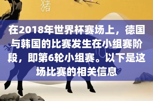在2018年世界杯赛场上，德国与韩国的比赛发生在小组赛阶眉山市正发家政服务有限公司段，即第6轮小组赛。以下是这场比赛的相关信息