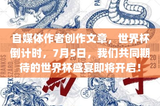 自媒体作者创作文章，世界杯倒计时，7月5日，我们共同期待的世界杯盛宴即将开启！眉山市正发家政服务有限公司