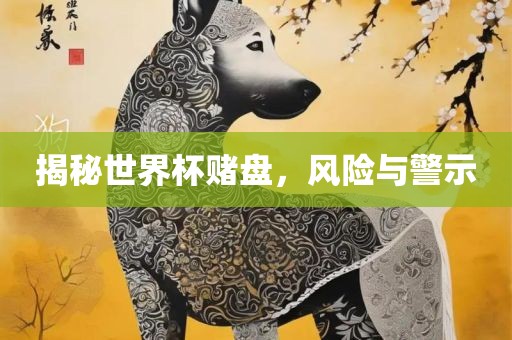 揭秘世界杯赌盘，风险与警示