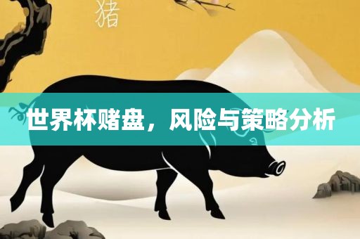 世界杯赌盘，风险与策略分析