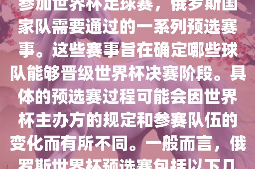 俄罗斯世界杯预选赛是指为了参加世界杯足球赛，俄罗斯国家队需要通过的一系列预选赛事。这些赛事旨在确定哪些球队能够晋级世界杯决赛阶段。具体的预选赛过程可能会因世界杯主办方的规定和参赛队伍的变化而有所不同。一般而言，俄罗斯世界杯预选赛包括以下几个阶段