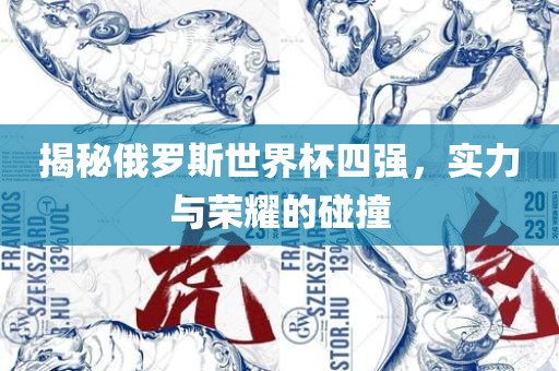 揭秘俄眉山市正发家政服务有限公司罗斯世界杯四强，实力与荣耀的碰撞