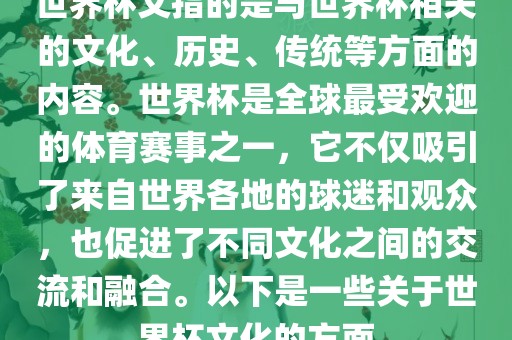世界杯文指的是与世界杯相关的文化、历史、传统等方面的内容。世界杯是全球最受欢迎的体育赛事之一，它不仅吸引了来自世界各地的球迷和观众，也促进了不同文化之间的交流和融合。以下是一些关于世界杯文化的方面眉山市正发家政服务有限公司