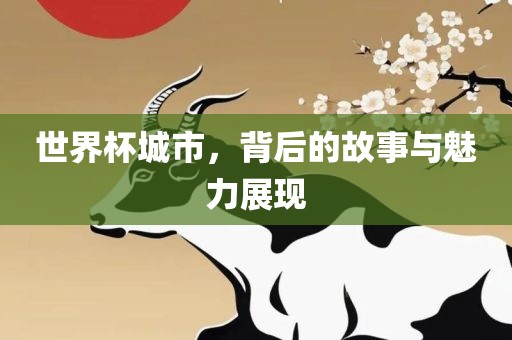 世界杯城市，背后的故事与魅力展现眉山市正发家政服务有限公司