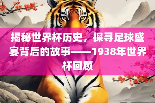 揭秘世界杯历史，探寻足球盛宴背后的故事——1938年世界杯回顾眉山市正发家政服务有限公司