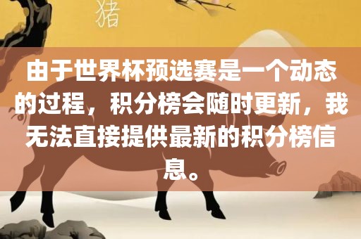 由于世界杯预选赛是一个动态的过程，积分榜会随时更新，我无法直接提供最新的积分榜信息。眉山市正发家政服务有限公司